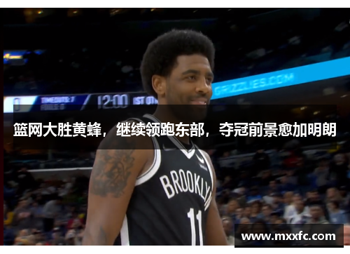 篮网大胜黄蜂，继续领跑东部，夺冠前景愈加明朗