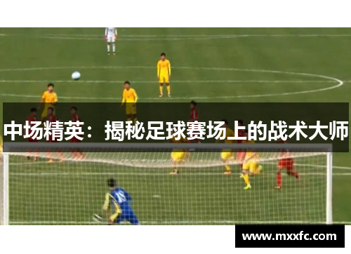 中场精英：揭秘足球赛场上的战术大师
