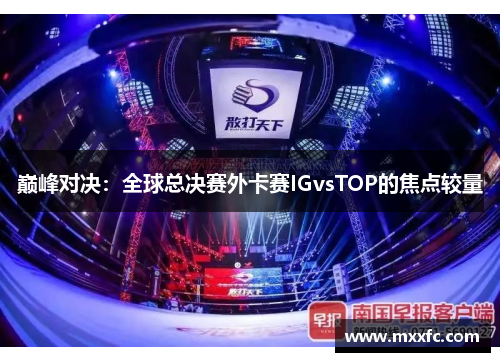 巅峰对决：全球总决赛外卡赛IGvsTOP的焦点较量