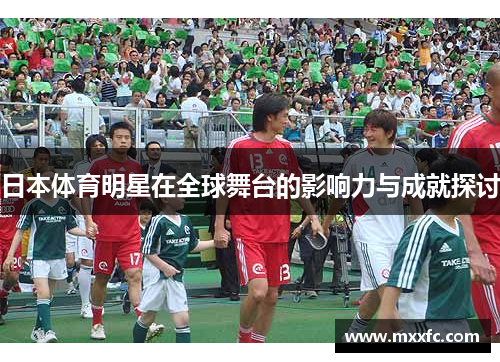 日本体育明星在全球舞台的影响力与成就探讨