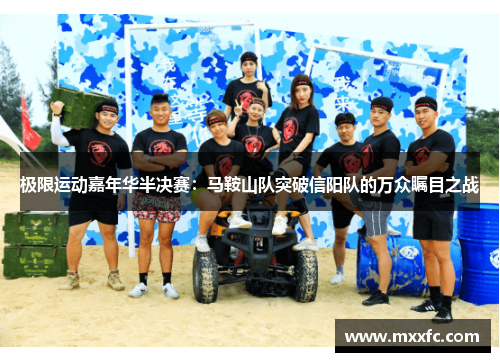 极限运动嘉年华半决赛：马鞍山队突破信阳队的万众瞩目之战