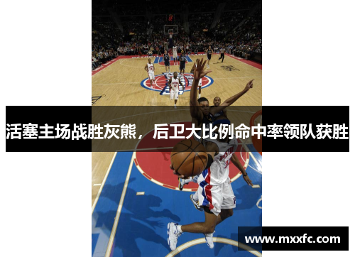 活塞主场战胜灰熊，后卫大比例命中率领队获胜