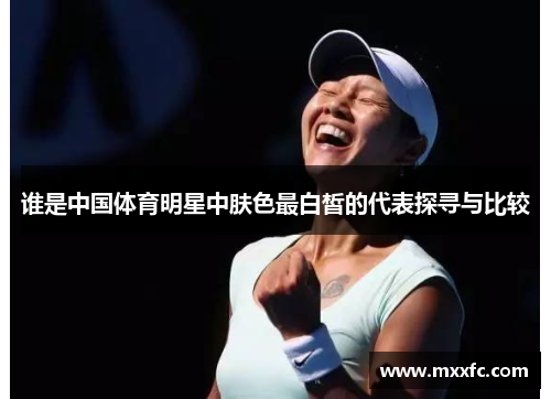 谁是中国体育明星中肤色最白皙的代表探寻与比较