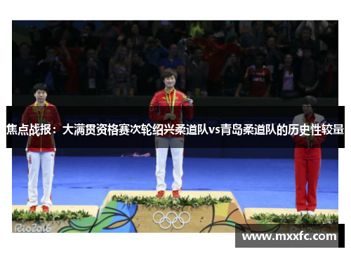 焦点战报：大满贯资格赛次轮绍兴柔道队vs青岛柔道队的历史性较量