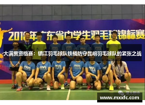 大满贯资格赛：镇江羽毛球队铁桶防守昆明羽毛球队的紧张之战