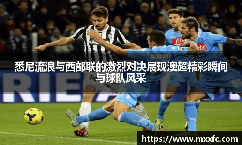 悉尼流浪与西部联的激烈对决展现澳超精彩瞬间与球队风采